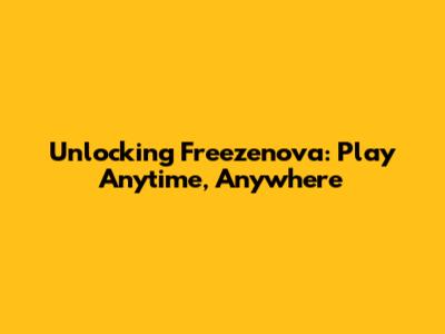 Unlocking Freezenova: Play Anytime, Anywhere