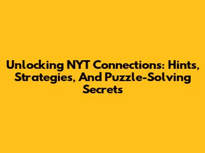 Unlocking NYT Connections: Hints, Strategies, And Puzzle-Solving Secrets