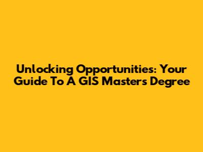 Unlocking Opportunities: Your Guide To A GIS Master's Degree