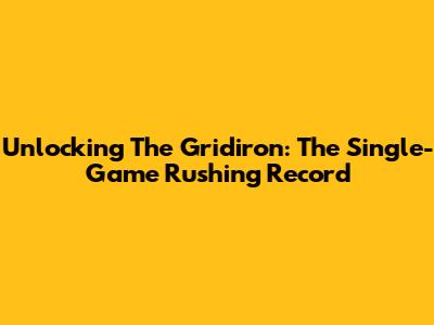 Unlocking The Gridiron: The Single-Game Rushing Record