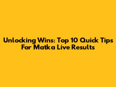 Unlocking Wins: Top 10 Quick Tips For Matka Live Results