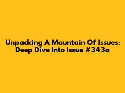 Unpacking A Mountain Of Issues: Deep Dive Into Issue #343a