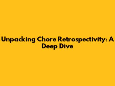 Unpacking Chore Retrospectivity: A Deep Dive