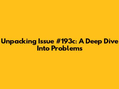 Unpacking Issue #193c: A Deep Dive Into Problems
