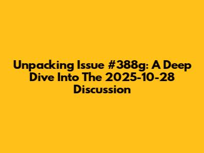 Unpacking Issue #388g: A Deep Dive Into The 2025-10-28 Discussion