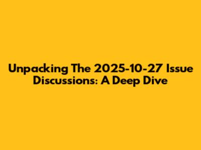 Unpacking The 2025-10-27 Issue Discussions: A Deep Dive