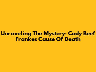 Unraveling The Mystery: Cody Beef Franke's Cause Of Death