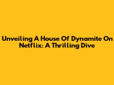 Unveiling 'A House Of Dynamite' On Netflix: A Thrilling Dive