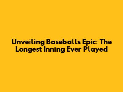 Unveiling Baseball's Epic: The Longest Inning Ever Played