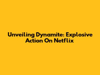 Unveiling Dynamite: Explosive Action On Netflix
