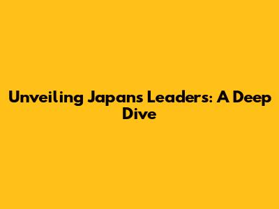 Unveiling Japan's Leaders: A Deep Dive