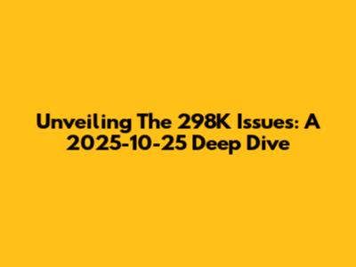 Unveiling The 298K Issues: A 2025-10-25 Deep Dive