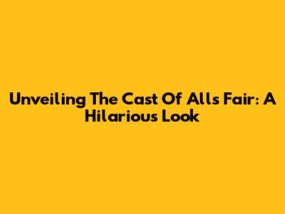 Unveiling The Cast Of All's Fair: A Hilarious Look