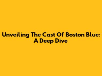 Unveiling The Cast Of Boston Blue: A Deep Dive