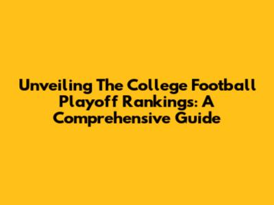 Unveiling The College Football Playoff Rankings: A Comprehensive Guide