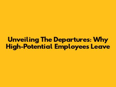 Unveiling The Departures: Why High-Potential Employees Leave