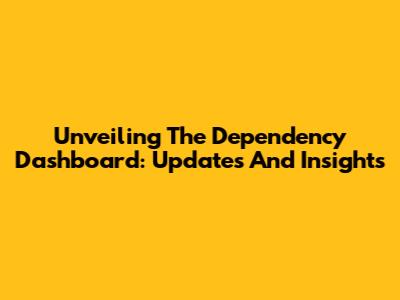 Unveiling The Dependency Dashboard: Updates And Insights