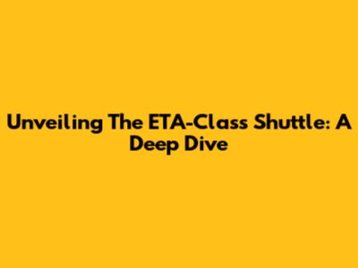 Unveiling The ETA-Class Shuttle: A Deep Dive
