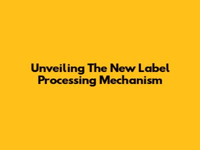 Unveiling The New Label Processing Mechanism