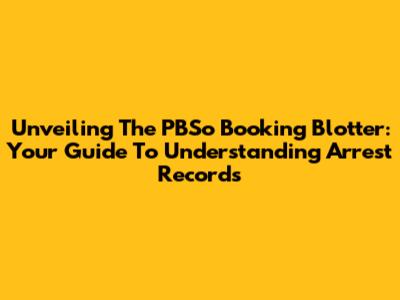 Unveiling The PBSo Booking Blotter: Your Guide To Understanding Arrest Records