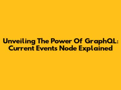 Unveiling The Power Of GraphQL: Current Events Node Explained