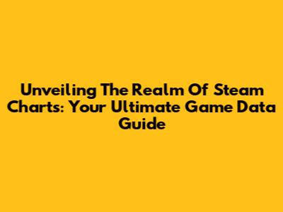 Unveiling The Realm Of Steam Charts: Your Ultimate Game Data Guide