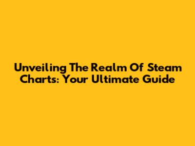 Unveiling The Realm Of Steam Charts: Your Ultimate Guide