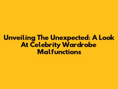 Unveiling The Unexpected: A Look At Celebrity Wardrobe Malfunctions