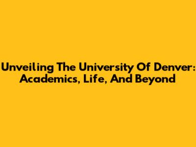 Unveiling The University Of Denver: Academics, Life, And Beyond