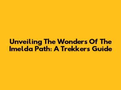 Unveiling The Wonders Of The Imelda Path: A Trekker's Guide
