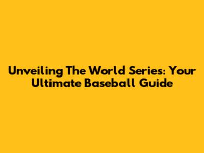 Unveiling The World Series: Your Ultimate Baseball Guide