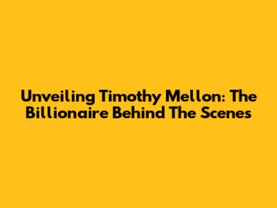 Unveiling Timothy Mellon: The Billionaire Behind The Scenes