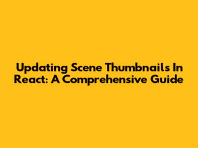Updating Scene Thumbnails In React: A Comprehensive Guide