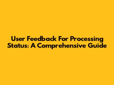 User Feedback For Processing Status: A Comprehensive Guide