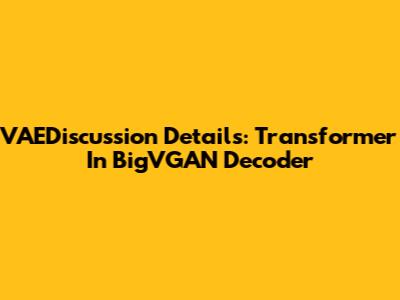 VAEDiscussion Details: Transformer In BigVGAN Decoder
