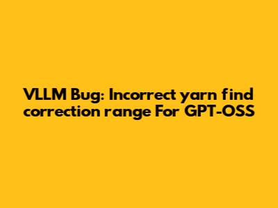 VLLM Bug: Incorrect `yarn_find_correction_range` For GPT-OSS