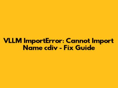 VLLM ImportError: Cannot Import Name 'cdiv' - Fix Guide