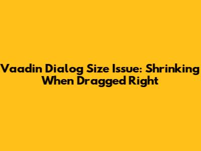 Vaadin Dialog Size Issue: Shrinking When Dragged Right