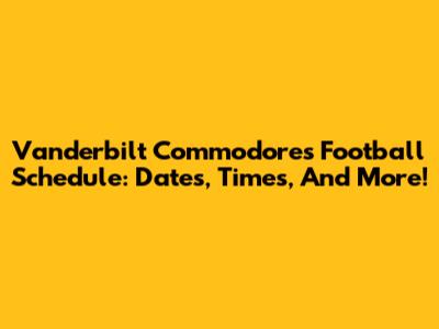 Vanderbilt Commodores Football Schedule: Dates, Times, And More!