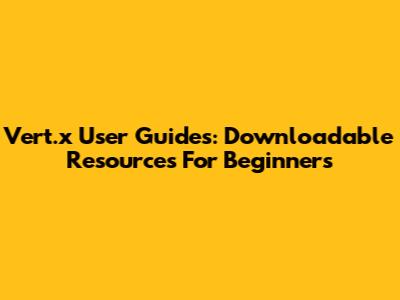 Vert.x User Guides: Downloadable Resources For Beginners