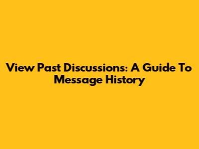 View Past Discussions: A Guide To Message History
