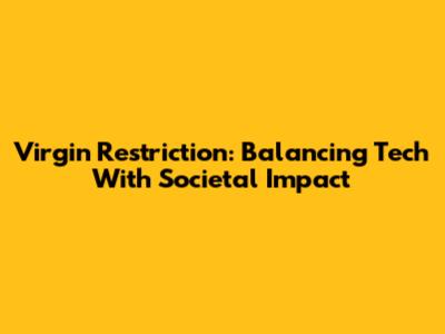 Virgin Restriction: Balancing Tech With Societal Impact