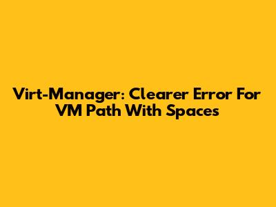 Virt-Manager: Clearer Error For VM Path With Spaces