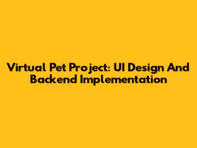 Virtual Pet Project: UI Design And Backend Implementation