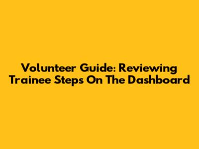 Volunteer Guide: Reviewing Trainee Steps On The Dashboard
