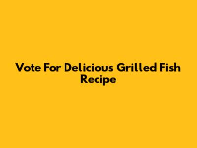 Vote For Delicious Grilled Fish Recipe