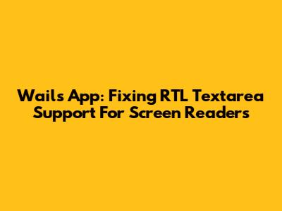 Wails App: Fixing RTL Textarea Support For Screen Readers