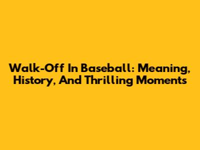 Walk-Off In Baseball: Meaning, History, And Thrilling Moments