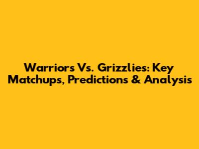 Warriors Vs. Grizzlies: Key Matchups, Predictions & Analysis