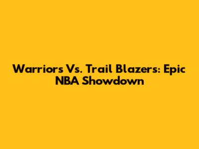 Warriors Vs. Trail Blazers: Epic NBA Showdown